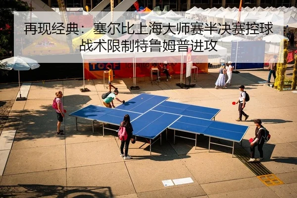 再现经典：塞尔比上海大师赛半决赛控球战术限制特鲁姆普进攻